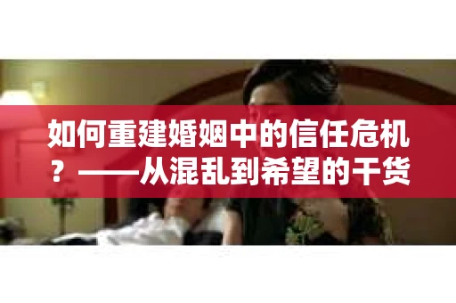 如何重建婚姻中的信任危机？——从混乱到希望的干货指南