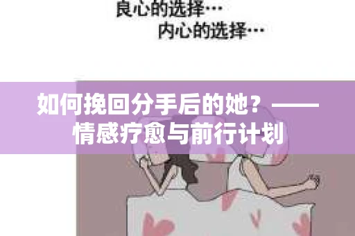 如何挽回分手后的她?——情感疗愈与前行计划 如何挽回分手后的她?——情感疗愈与前行计划