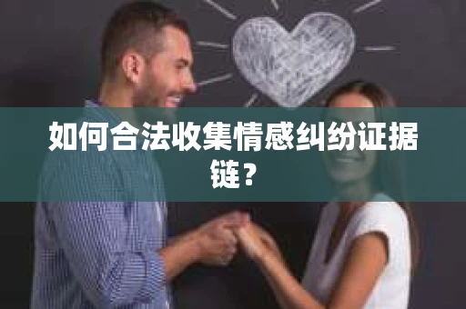 如何合法收集情感纠纷证据链？