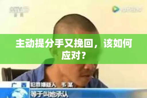 主动提分手又挽回，该如何应对？