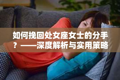 如何挽回处女座女士的分手？——深度解析与实用策略
