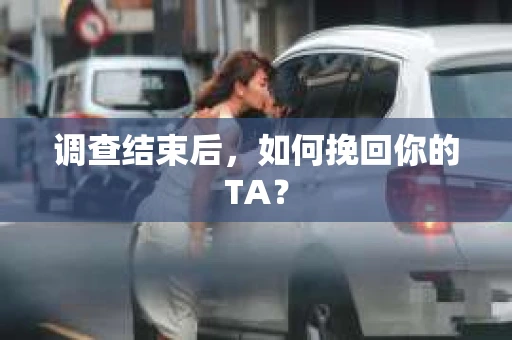 调查结束后，如何挽回你的TA？