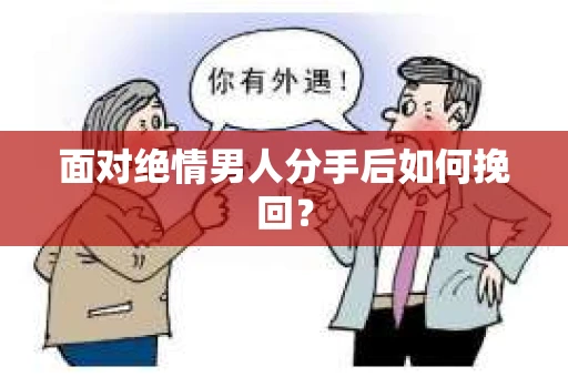 面对绝情男人分手后如何挽回？