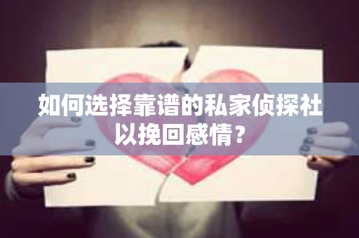 如何选择靠谱的私家侦探社以挽回感情？
