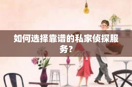 如何选择靠谱的私家侦探服务？