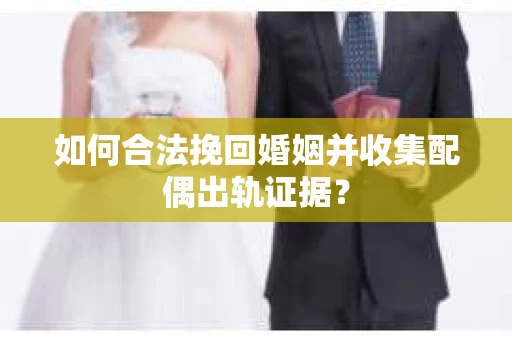 如何合法挽回婚姻并收集配偶出轨证据？