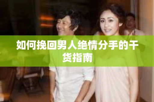 如何挽回男人绝情分手的干货指南