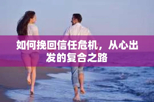 如何挽回信任危机，从心出发的复合之路