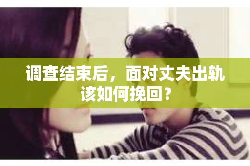 调查结束后，面对丈夫出轨该如何挽回？