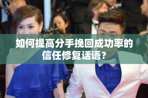 如何提高分手挽回成功率的信任修复话语？