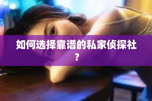 如何选择靠谱的私家侦探社？