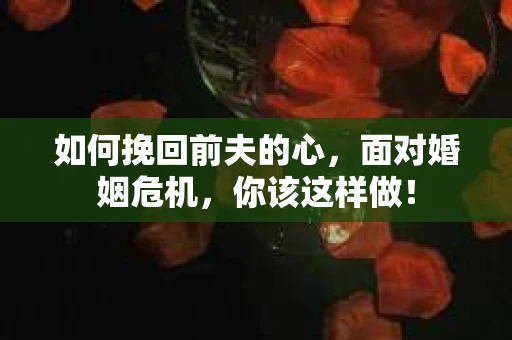 如何挽回前夫的心，面对婚姻危机，你该这样做！