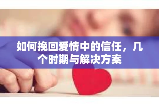 如何挽回爱情中的信任，几个时期与解决方案