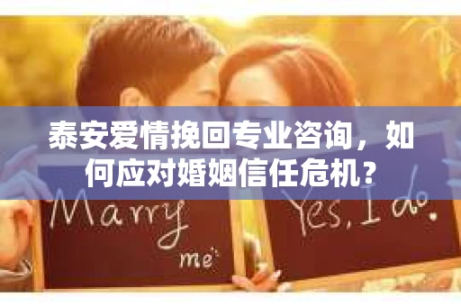 泰安爱情挽回专业咨询，如何应对婚姻信任危机？