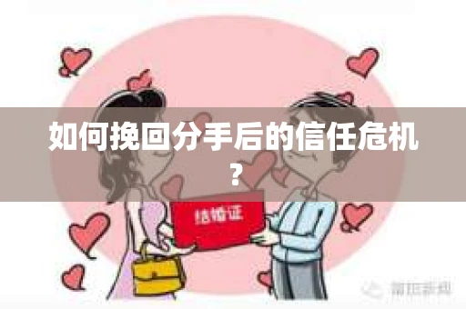 如何挽回分手后的信任危机？