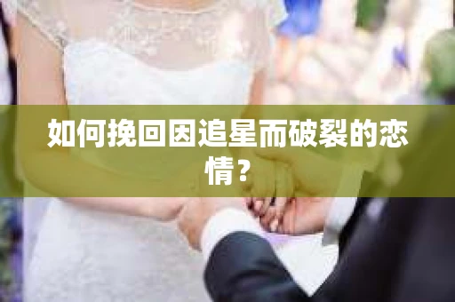 如何挽回因追星而破裂的恋情？
