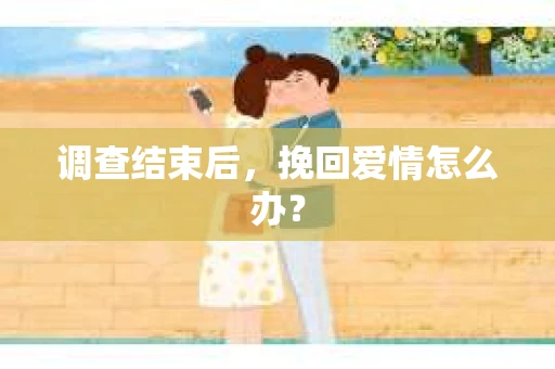 调查结束后，挽回爱情怎么办？