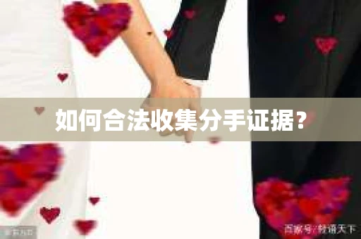 如何合法收集分手证据？