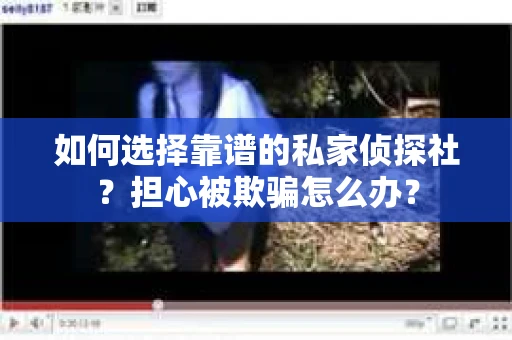 如何选择靠谱的私家侦探社?担心被欺骗怎么办? 如何选择靠谱的私家侦探社?担心被欺骗怎么办?
